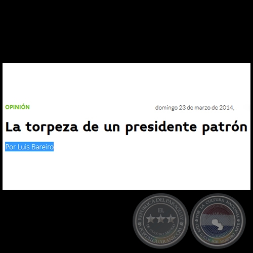 LA TORPEZA DE UN PRESIDENTE PATRÓN - Por LUIS BAREIRO - Domingo, 23 de Marzo de 2014